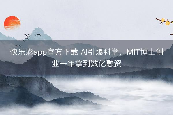快乐彩app官方下载 AI引爆科学，MIT博士创业一年拿到数亿融资