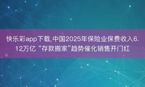 快乐彩app下载 中国2025年保险业保费收入6.12万亿 