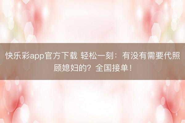 快乐彩app官方下载 轻松一刻：有没有需要代照顾媳妇的？全国