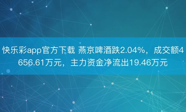 快乐彩app官方下载 燕京啤酒跌2.04%，成交额4656.61万元，主力资金净流出19.46万元