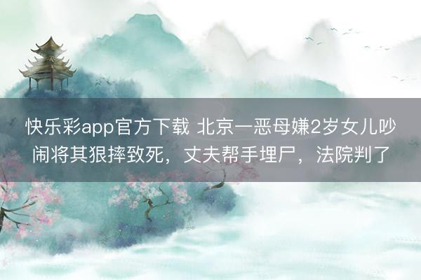 快乐彩app官方下载 北京一恶母嫌2岁女儿吵闹将其狠摔致死，