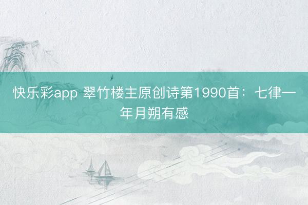 快乐彩app 翠竹楼主原创诗第1990首：七律—年月朔有感