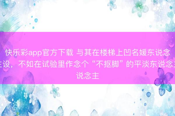 快乐彩app官方下载 与其在楼梯上凹名媛东说念主设，不如在试