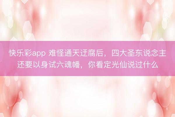 快乐彩app 难怪通天迂腐后，四大圣东说念主还要以身试六魂幡，你看定光仙说过什么