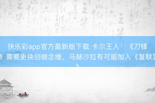快乐彩app官方最新版下载 卡尔王人：《刀锋》需要更换创做念
