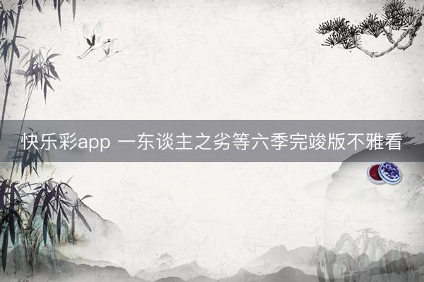 快乐彩app 一东谈主之劣等六季完竣版不雅看