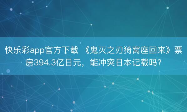 快乐彩app官方下载 《鬼灭之刃猗窝座回来》票房394.3亿日元，能冲突日本记载吗？