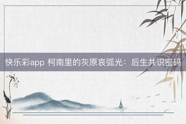 快乐彩app 柯南里的灰原哀弧光：后生共识密码