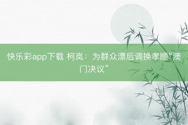 快乐彩app下载 柯岚：为群众漂后调换孝顺“澳门决议”