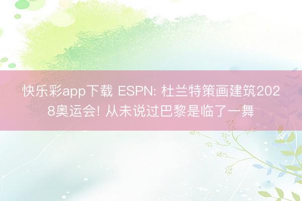 快乐彩app下载 ESPN: 杜兰特策画建筑2028奥运会! 从未说过巴黎是临了一舞
