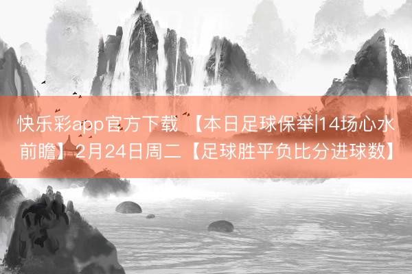 快乐彩app官方下载 【本日足球保举|14场心水前瞻】2月24日周二【足球胜平负比分进球数】