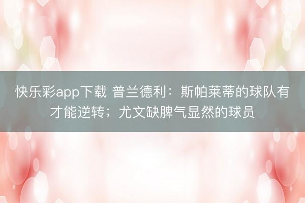 快乐彩app下载 普兰德利：斯帕莱蒂的球队有才能逆转；尤文缺脾气显然的球员