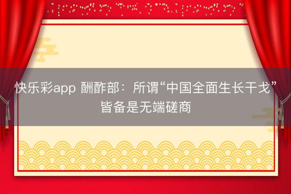 快乐彩app 酬酢部：所谓“中国全面生长干戈”皆备是无端磋商