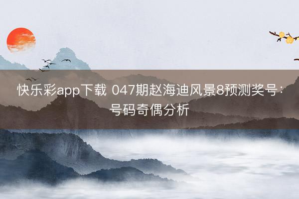 快乐彩app下载 047期赵海迪风景8预测奖号：号码奇偶分析