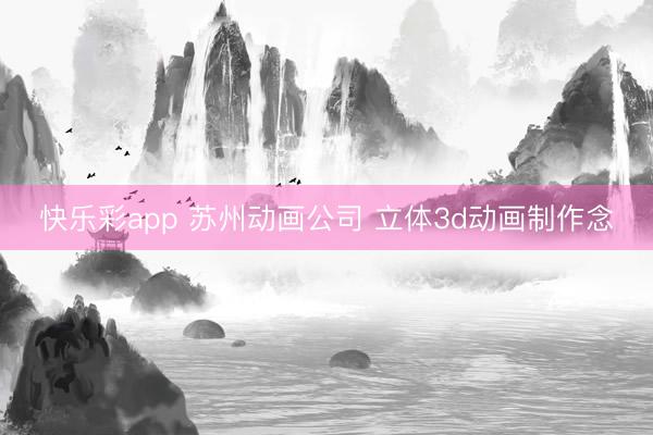 快乐彩app 苏州动画公司 立体3d动画制作念