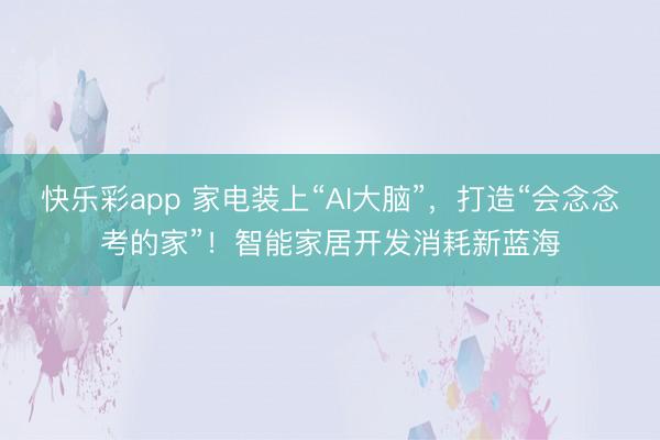 快乐彩app 家电装上“AI大脑”,打造“会念念考的家”!智能家居开发消耗新蓝海
