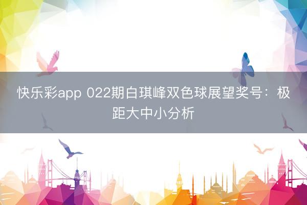 快乐彩app 022期白琪峰双色球展望奖号：极距大中小分析