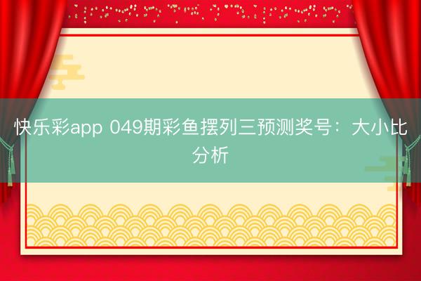 快乐彩app 049期彩鱼摆列三预测奖号:大小比分析