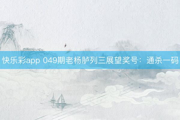 快乐彩app 049期老杨胪列三展望奖号：通杀一码