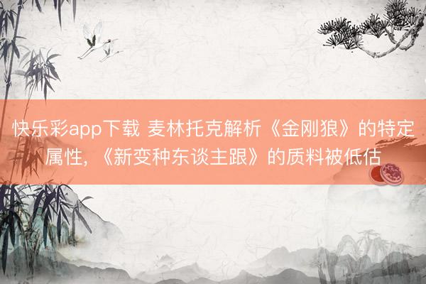 快乐彩app下载 麦林托克解析《金刚狼》的特定属性， 《新变种东谈主跟》的质料被低估