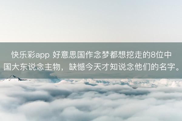 快乐彩app 好意思国作念梦都想挖走的8位中国大东说念主物，缺憾今天才知说念他们的名字。