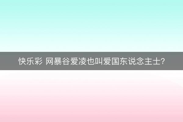 快乐彩 网暴谷爱凌也叫爱国东说念主士?