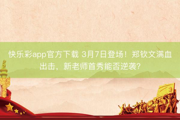 快乐彩app官方下载 3月7日登场！郑钦文满血出击，新老师首秀能否逆袭？
