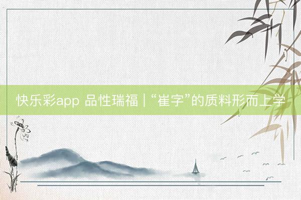 快乐彩app 品性瑞福 | “崔字”的质料形而上学