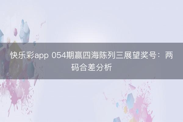 快乐彩app 054期赢四海陈列三展望奖号：两码合差分析