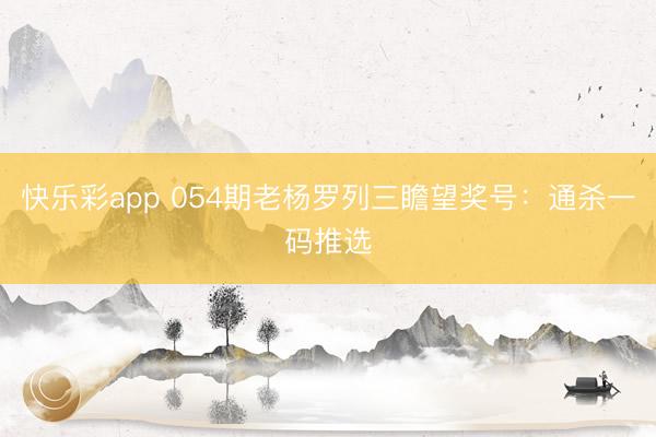 快乐彩app 054期老杨罗列三瞻望奖号：通杀一码推选
