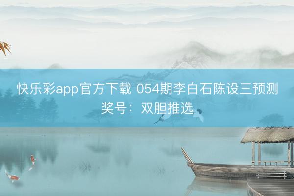快乐彩app官方下载 054期李白石陈设三预测奖号：双胆推选