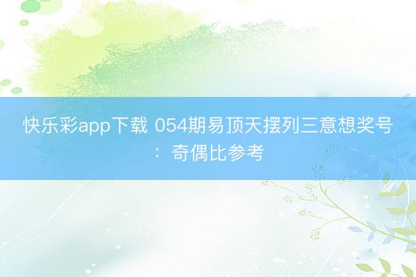 快乐彩app下载 054期易顶天摆列三意想奖号：奇偶比参考