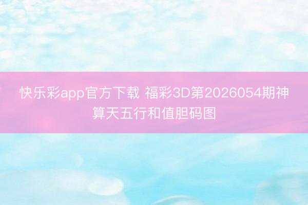 快乐彩app官方下载 福彩3D第2026054期神算天五行和值胆码图