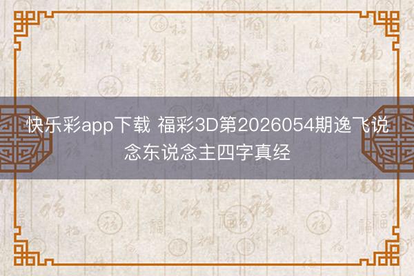 快乐彩app下载 福彩3D第2026054期逸飞说念东说念主四字真经