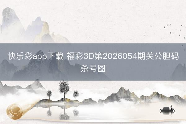 快乐彩app下载 福彩3D第2026054期关公胆码杀号图