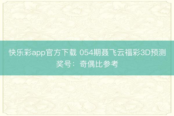 快乐彩app官方下载 054期聂飞云福彩3D预测奖号：奇偶比