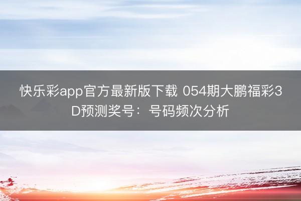 快乐彩app官方最新版下载 054期大鹏福彩3D预测奖号：号码频次分析