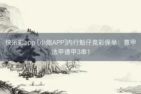 快乐彩app [小炮APP]内行魁仔竞彩保举：意甲法甲德甲3串1