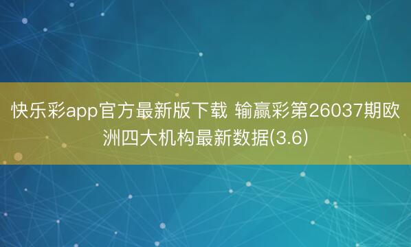 快乐彩app官方最新版下载 输赢彩第26037期欧洲四大机构最新数据(3.6)