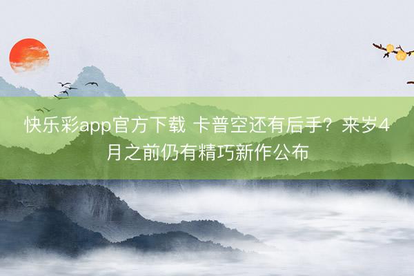 快乐彩app官方下载 卡普空还有后手？来岁4月之前仍有精巧新作公布