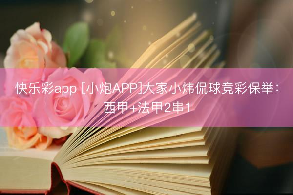 快乐彩app [小炮APP]大家小炜侃球竞彩保举：西甲+法甲2串1