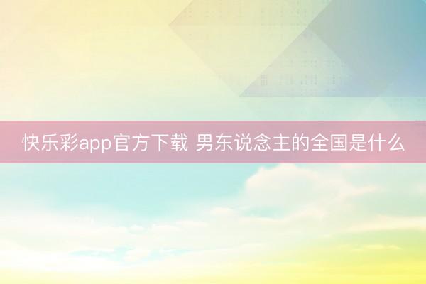 快乐彩app官方下载 男东说念主的全国是什么