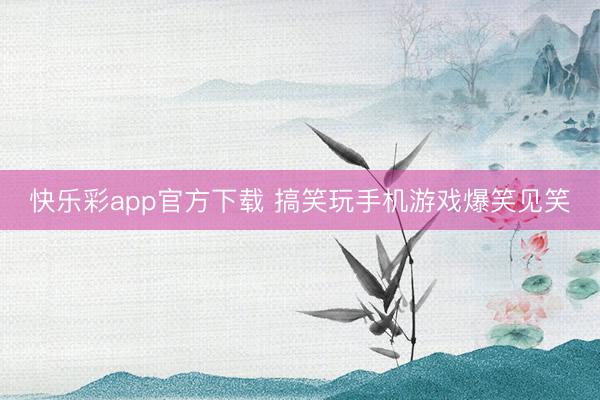 快乐彩app官方下载 搞笑玩手机游戏爆笑见笑