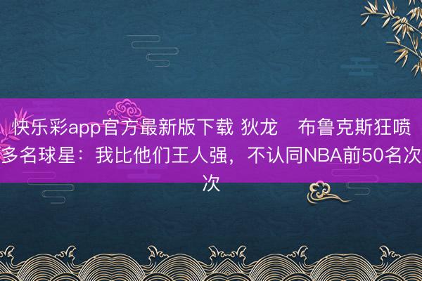快乐彩app官方最新版下载 狄龙・布鲁克斯狂喷多名球星：我比他们王人强，不认同NBA前50名次