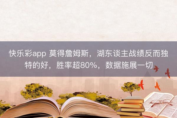 快乐彩app 莫得詹姆斯，湖东谈主战绩反而独特的好，胜率超80%，数据施展一切