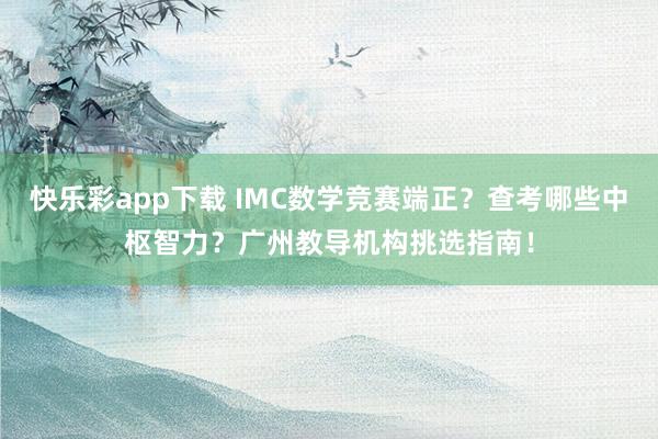 快乐彩app下载 IMC数学竞赛端正？查考哪些中枢智力？广州