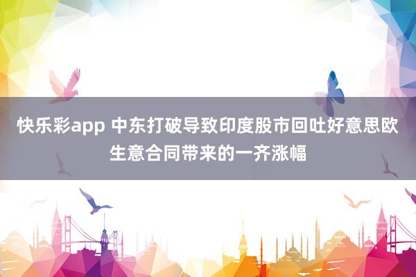 快乐彩app 中东打破导致印度股市回吐好意思欧生意合同带来的