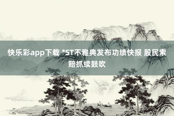 快乐彩app下载 *ST不雅典发布功绩快报 股民索赔抓续鼓吹