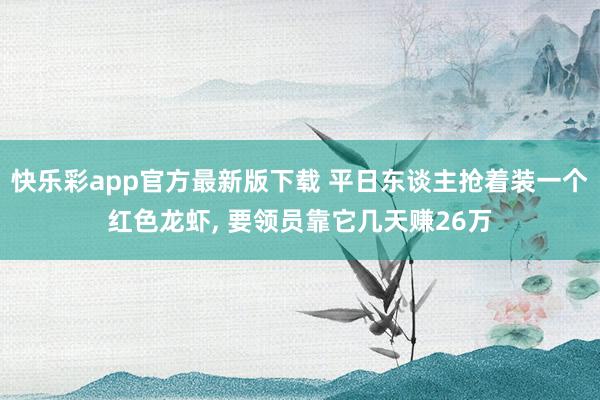 快乐彩app官方最新版下载 平日东谈主抢着装一个红色龙虾, 