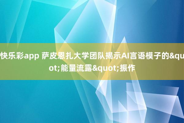 快乐彩app 萨皮恩扎大学团队揭示AI言语模子的&q